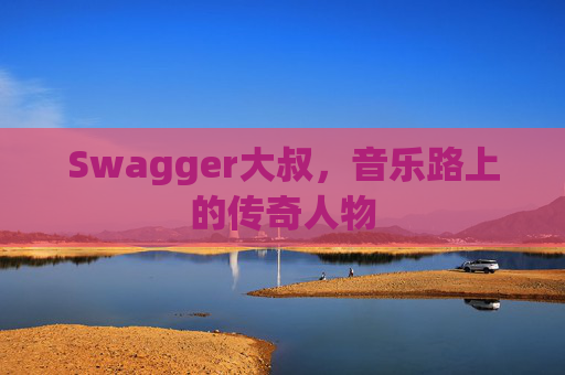 Swagger大叔,音乐路上的传奇人物